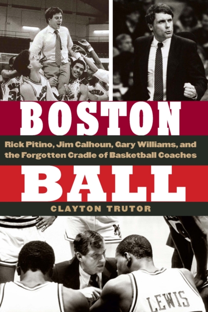 Boston Ball : Rick Pitino, Jim Calhoun, Gary Williams, and the Forgotten Cradle of Basketball Coaches, Hardback Book