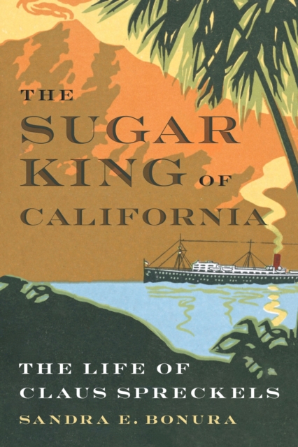 The Sugar King of California : The Life of Claus Spreckels, Hardback Book