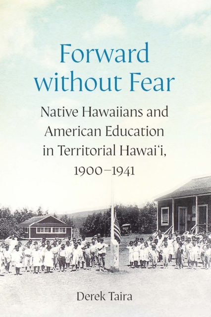 Forward without Fear : Native Hawaiians and American Education in Territorial Hawai'i, 1900–1941, Hardback Book