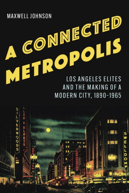 Connected Metropolis : Los Angeles Elites and the Making of a Modern City, 1890-1965, PDF eBook