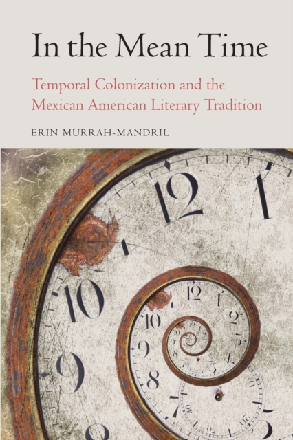 In the Mean Time : Temporal Colonization and the Mexican American Literary Tradition, Paperback / softback Book
