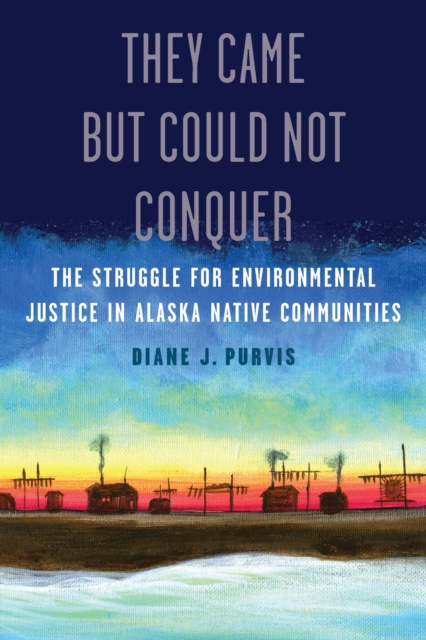 They Came but Could Not Conquer : The Struggle for Environmental Justice in Alaska Native Communities, Paperback / softback Book