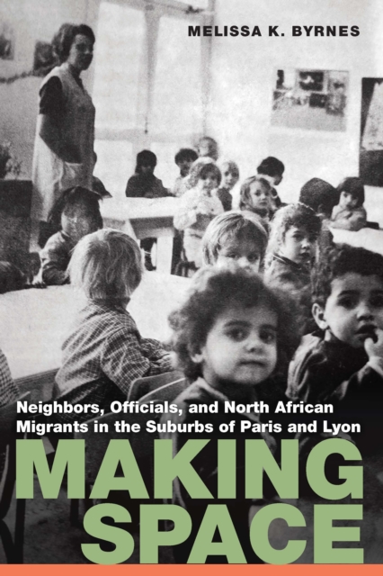 Making Space : Neighbors, Officials, and North African Migrants in the Suburbs of Paris and Lyon, Paperback / softback Book