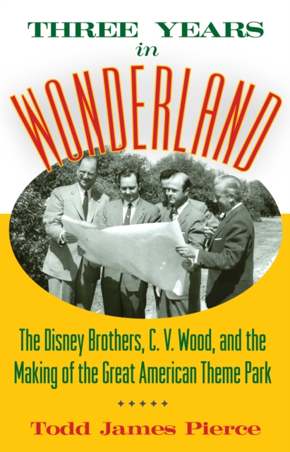 Three Years in Wonderland : The Disney Brothers, C. V. Wood, and the Making of the Great American Theme Park, EPUB eBook