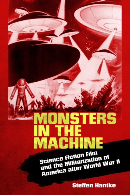 Monsters in the Machine : Science Fiction Film and the Militarization of America after World War II, PDF eBook