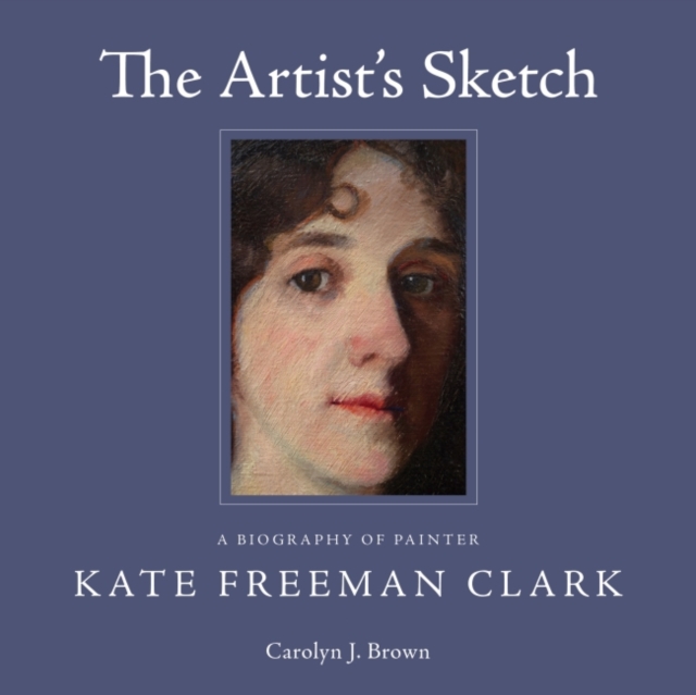 The Artist's Sketch : A Biography of Painter Kate Freeman Clark, Hardback Book