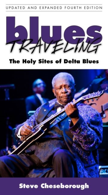 Blues Traveling : The Holy Sites of Delta Blues, Fourth Edition, Paperback / softback Book