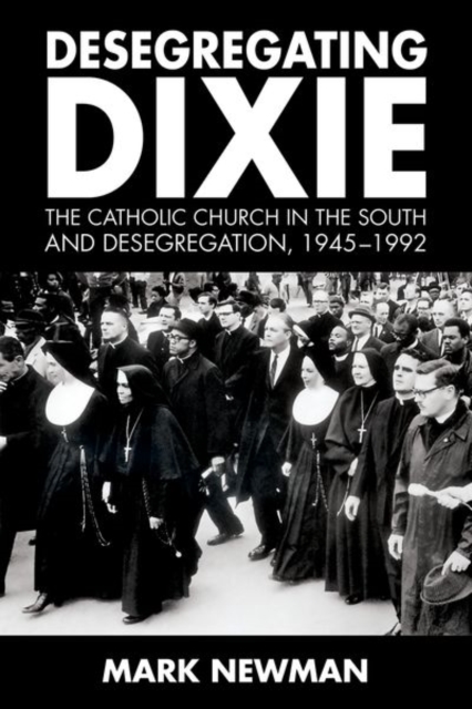 Desegregating Dixie : The Catholic Church in the South and Desegregation, 1945-1992, Paperback / softback Book