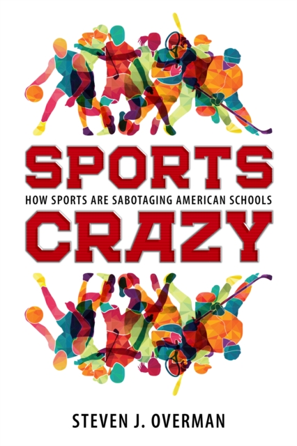 Sports Crazy : How Sports Are Sabotaging American Schools, PDF eBook