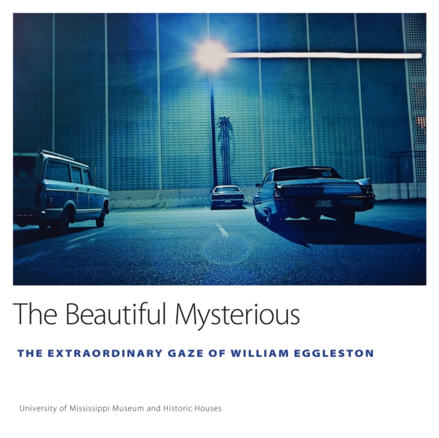 The Beautiful Mysterious : The Extraordinary Gaze of William Eggleston, EPUB eBook