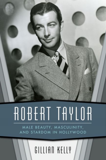 Robert Taylor : Male Beauty, Masculinity, and Stardom in Hollywood, Hardback Book