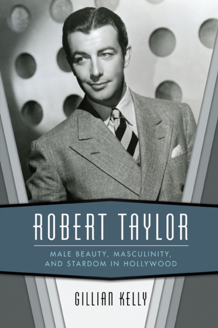 Robert Taylor : Male Beauty, Masculinity, and Stardom in Hollywood, Paperback / softback Book