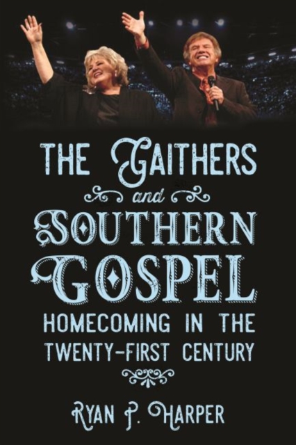 The Gaithers and Southern Gospel : Homecoming in the Twenty-First Century, Paperback / softback Book