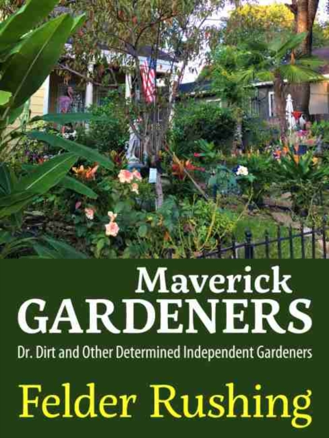 Maverick Gardeners : Dr. Dirt and Other Determined Independent Gardeners, Hardback Book