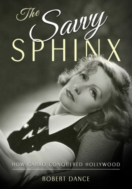 The Savvy Sphinx : How Garbo Conquered Hollywood, Hardback Book