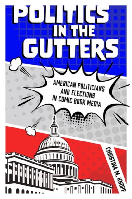 Politics in the Gutters : American Politicians and Elections in Comic Book Media, Paperback / softback Book