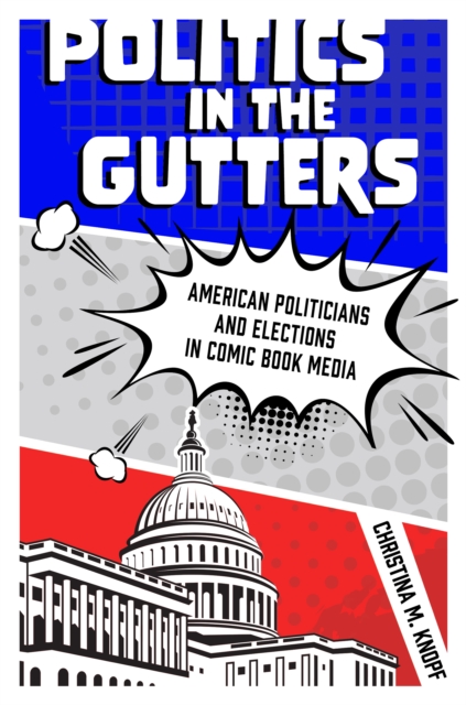 Politics in the Gutters : American Politicians and Elections in Comic Book Media, EPUB eBook