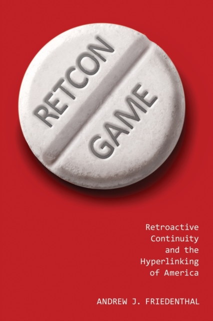 Retcon Game : Retroactive Continuity and the Hyperlinking of America, Paperback / softback Book