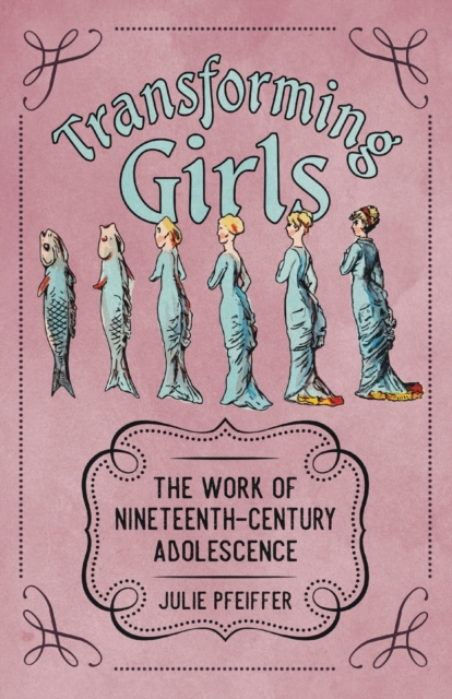 Transforming Girls : The Work of Nineteenth-Century Adolescence, Paperback / softback Book
