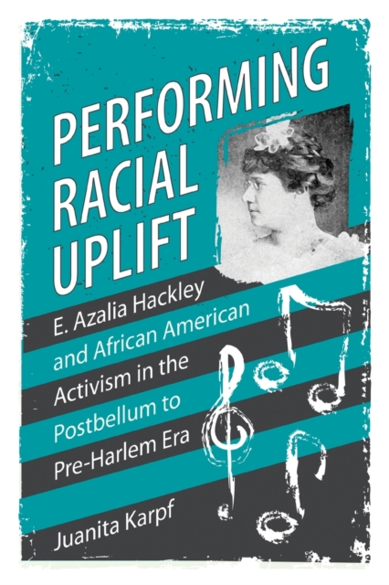 Performing Racial Uplift : E. Azalia Hackley and African American Activism in the Postbellum to Pre-Harlem Era, Paperback / softback Book