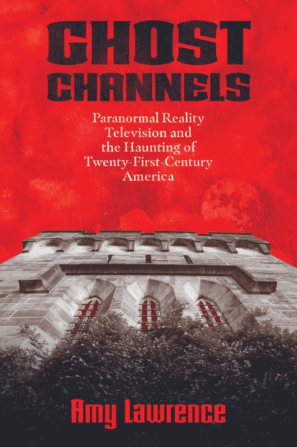 Ghost Channels : Paranormal Reality Television and the Haunting of Twenty-First-Century America, EPUB eBook