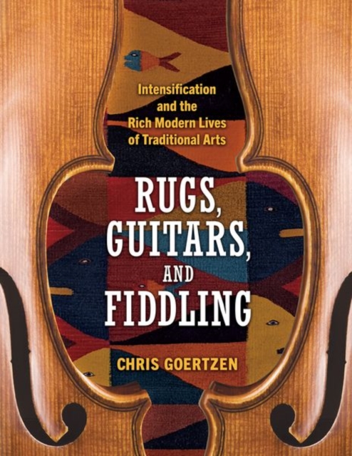 Rugs, Guitars, and Fiddling : Intensification and the Rich Modern Lives of Traditional Arts, Hardback Book