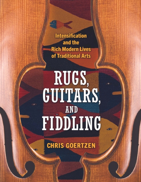 Rugs, Guitars, and Fiddling : Intensification and the Rich Modern Lives of Traditional Arts, EPUB eBook