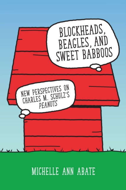 Blockheads, Beagles, and Sweet Babboos : New Perspectives on Charles M. Schulz's Peanuts, EPUB eBook
