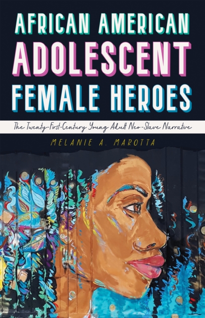 African American Adolescent Female Heroes : The Twenty-First-Century Young Adult Neo-Slave Narrative, EPUB eBook