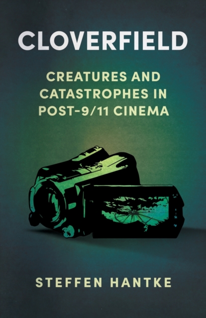 Cloverfield : Creatures and Catastrophes in Post-9/11 Cinema, Paperback / softback Book