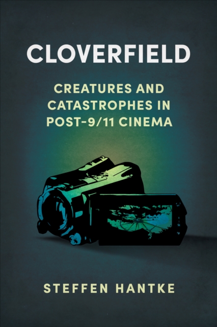 Cloverfield : Creatures and Catastrophes in Post-9/11 Cinema, EPUB eBook