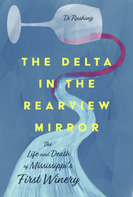 The Delta in the Rearview Mirror : The Life and Death of Mississippi's First Winery, Hardback Book