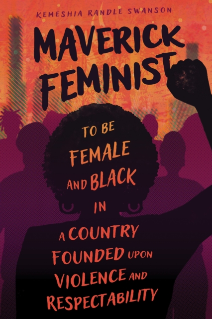 Maverick Feminist : To Be Female and Black in a Country Founded upon Violence and Respectability, PDF eBook