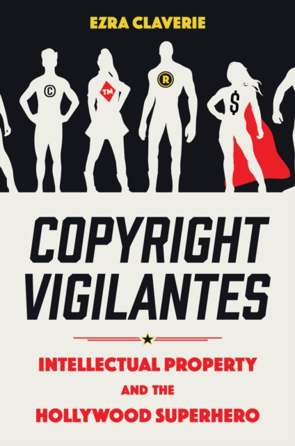 Copyright Vigilantes : Intellectual Property and the Hollywood Superhero, Paperback / softback Book