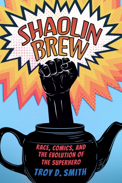 Shaolin Brew : Race, Comics, and the Evolution of the Superhero, Paperback / softback Book