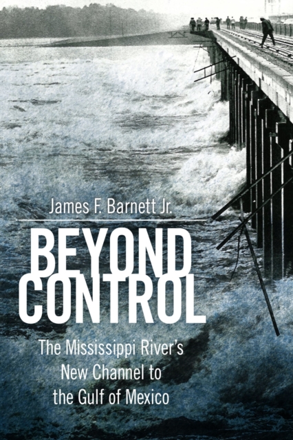 Beyond Control : The Mississippi River’s New Channel to the Gulf of Mexico, Paperback / softback Book
