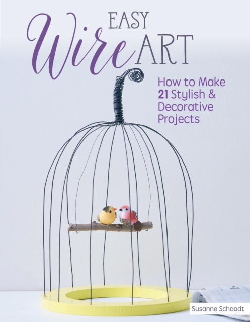 Easy Wire Art : How to Make 21 Stylish & Decorative Projects, Paperback / softback Book