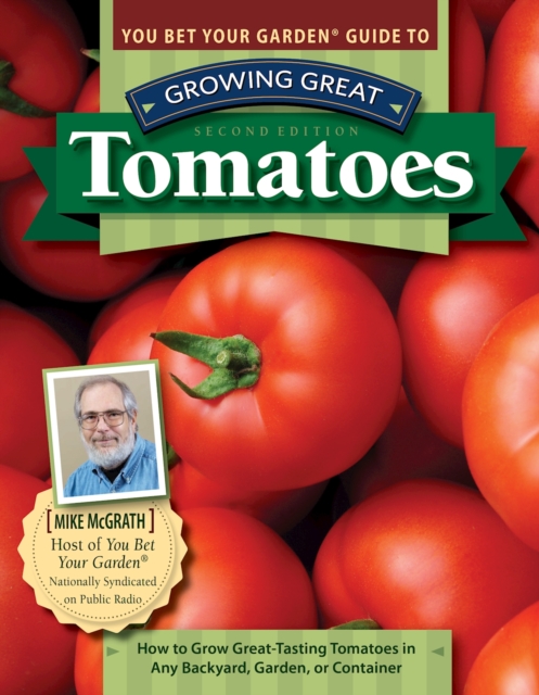 You Bet Your Garden Guide to Growing Great Tomatoes, 2nd Edition : How to Grow Great-Tasting Tomatoes in Any Backyard, Garden, or Container, Paperback / softback Book