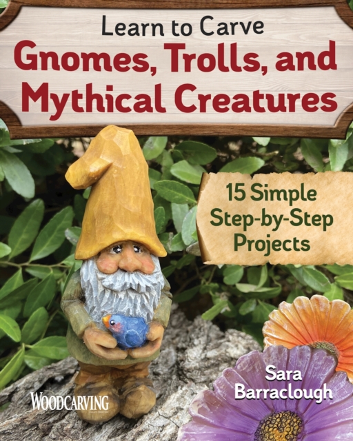 Learn to Carve Gnomes, Trolls, and Mythical Creatures : 15 Simple Step-by-Step Projects, Paperback / softback Book