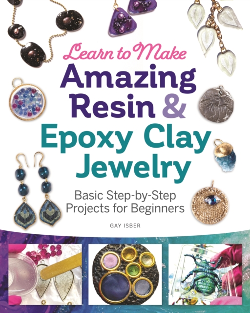 Learn to Make Amazing Resin & Epoxy Clay Jewelry : Basic Step-by-Step Projects for Beginners, Paperback / softback Book