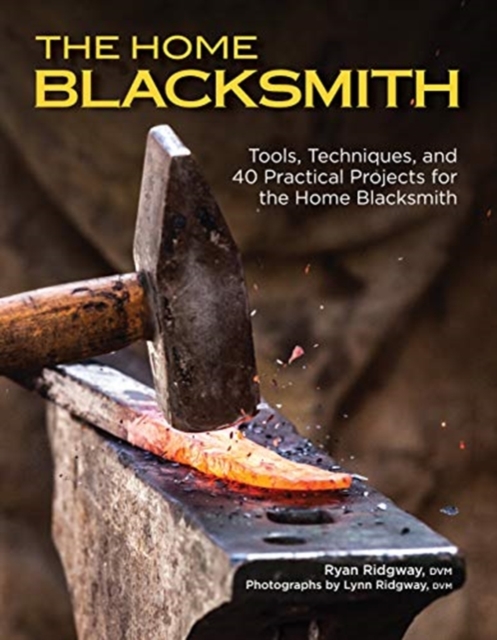 The Home Blacksmith : Tools, Techniques, and 40 Practical Projects for the Blacksmith Hobbyist, Paperback / softback Book