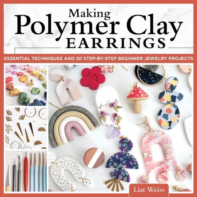 Making Polymer Clay Earrings : Essential Techniques and 20 Step-by-Step Beginner Jewelry Projects, Paperback / softback Book