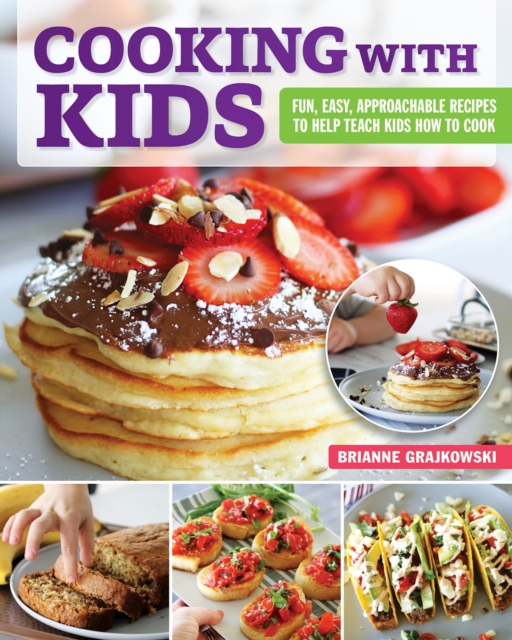 Cooking with Kids : Fun, Easy, Approachable Recipes to Help Teach Kids How to Cook, Paperback / softback Book