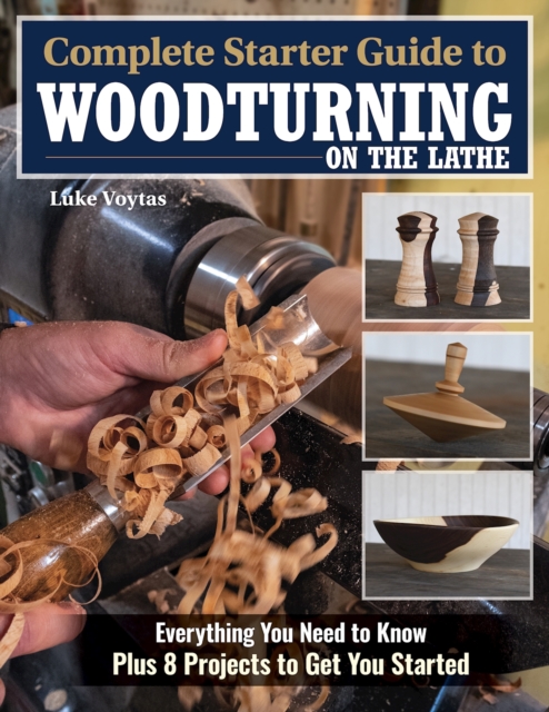 Complete Starter Guide to Woodturning on the Lathe : Everything You Need to Know Plus 8 Projects to Get You Started, Paperback / softback Book