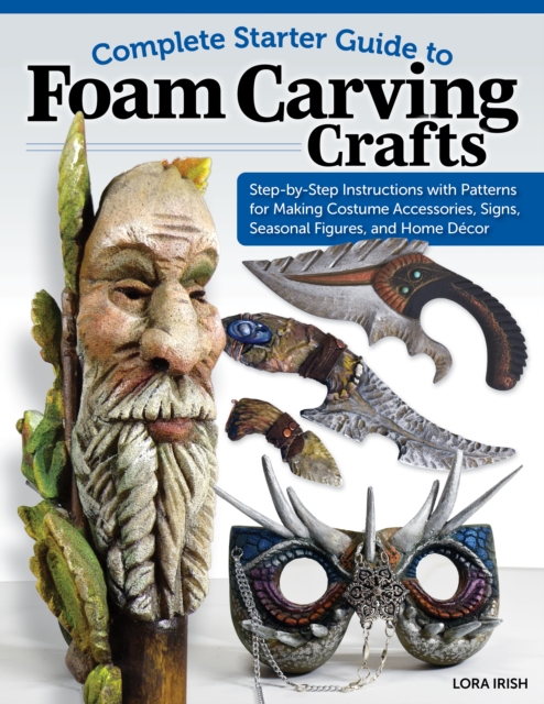 Complete Starter Guide to Foam Carving Crafts : Step-by-Step Instructions with Patterns for Making Accessories, Signs, Seasonal Figures, and Decor, Paperback / softback Book