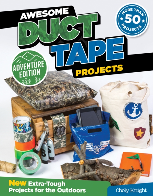 Awesome Duct Tape Projects, Adventure Edition : New Extra-Tough Projects for the Outdoors, Paperback / softback Book