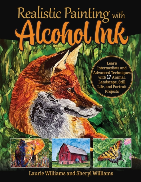 Realistic Painting with Alcohol Ink : Learn Intermediate and Advanced Techniques with 17 Animal, Landscape, Still Life, and Portrait Projects, Paperback / softback Book