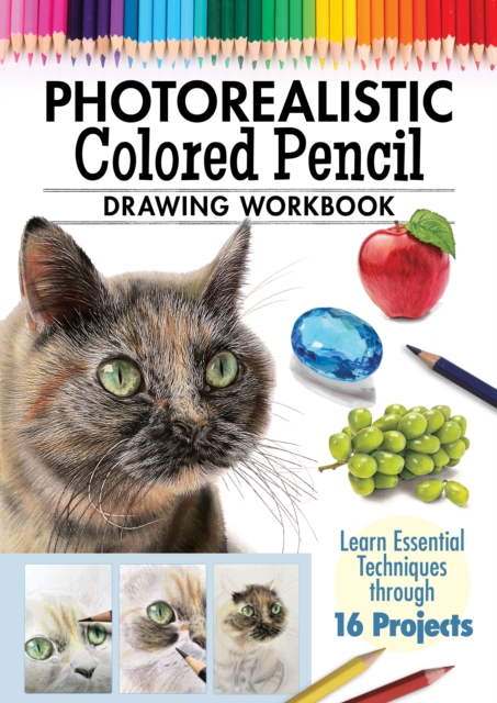 Photorealistic Colored Pencil Drawing Workbook : Learn Essential Techniques through 16 Projects, Paperback / softback Book