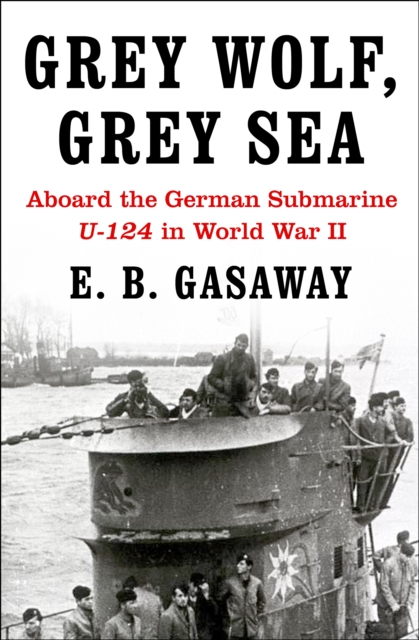 Grey Wolf, Grey Sea : Aboard the German Submarine U-124 in World War II, EPUB eBook