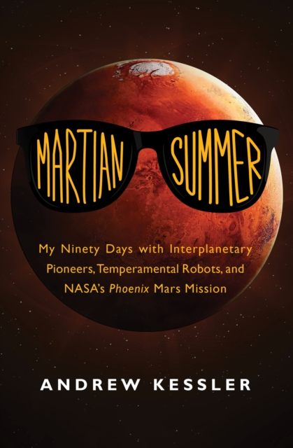 Martian Summer : My Ninety Days with Interplanetary Pioneers, Temperamental Robots, and NASA's Phoenix Mars Mission, PDF eBook